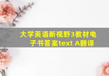 大学英语新视野3教材电子书答案text A翻译